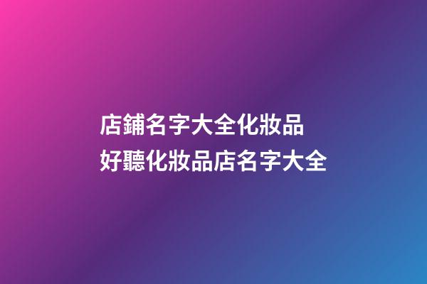 店鋪名字大全化妝品 好聽化妝品店名字大全-第1張-店鋪起名-玄機派